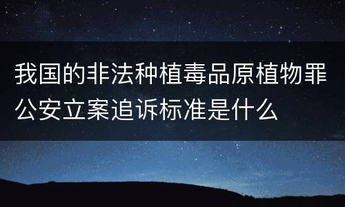 我国的非法种植毒品原植物罪公安立案追诉标准是什么