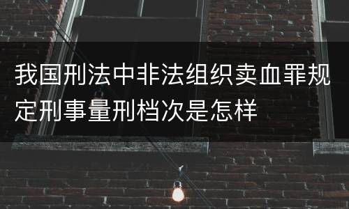 我国刑法中非法组织卖血罪规定刑事量刑档次是怎样
