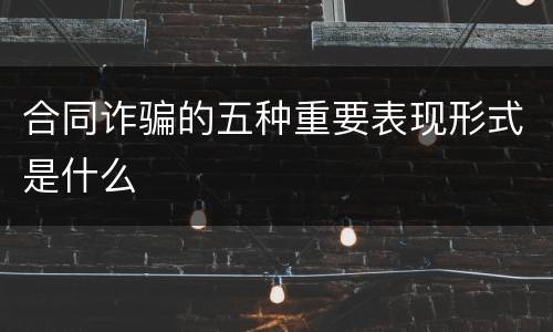 合同诈骗的五种重要表现形式是什么