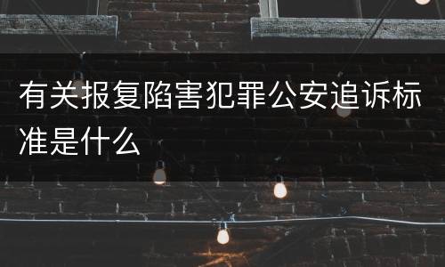 有关报复陷害犯罪公安追诉标准是什么