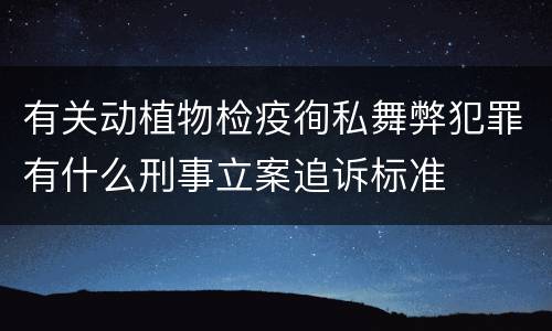 有关动植物检疫徇私舞弊犯罪有什么刑事立案追诉标准