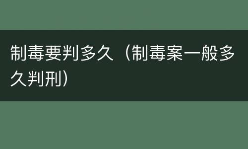 制毒要判多久（制毒案一般多久判刑）