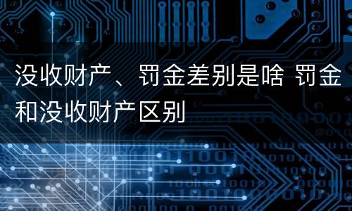 没收财产、罚金差别是啥 罚金和没收财产区别