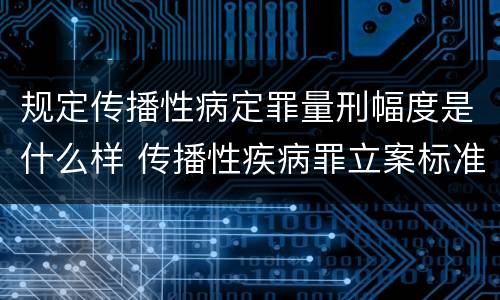 规定传播性病定罪量刑幅度是什么样 传播性疾病罪立案标准