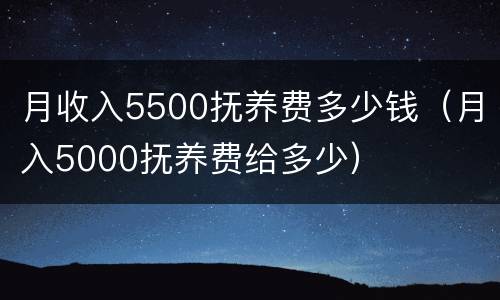 月收入5500抚养费多少钱（月入5000抚养费给多少）