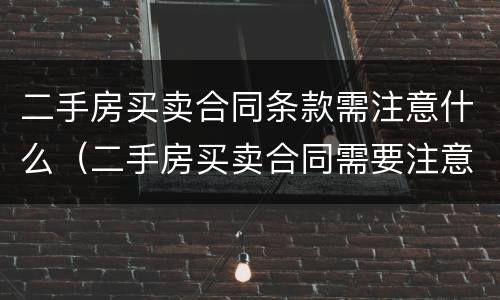 二手房买卖合同条款需注意什么（二手房买卖合同需要注意）