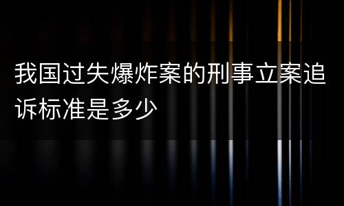 我国过失爆炸案的刑事立案追诉标准是多少