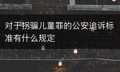 对于拐骗儿童罪的公安追诉标准有什么规定