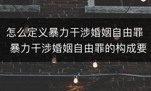 怎么定义暴力干涉婚姻自由罪 暴力干涉婚姻自由罪的构成要件
