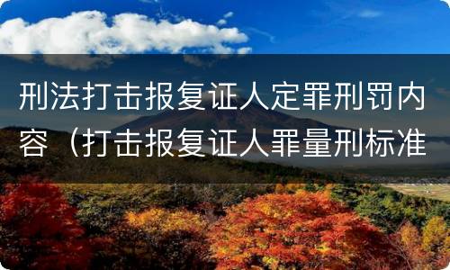 刑法打击报复证人定罪刑罚内容（打击报复证人罪量刑标准）