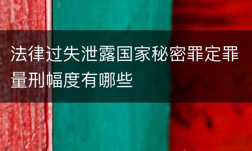 法律过失泄露国家秘密罪定罪量刑幅度有哪些