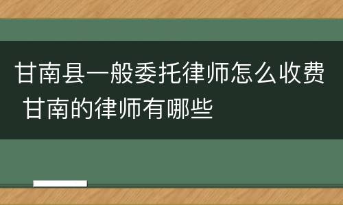 甘南县一般委托律师怎么收费 甘南的律师有哪些