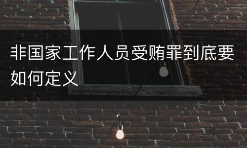 非国家工作人员受贿罪到底要如何定义
