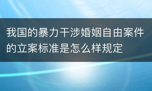 我国的暴力干涉婚姻自由案件的立案标准是怎么样规定