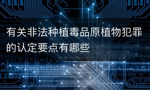 有关非法种植毒品原植物犯罪的认定要点有哪些