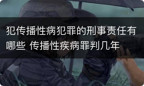 犯传播性病犯罪的刑事责任有哪些 传播性疾病罪判几年