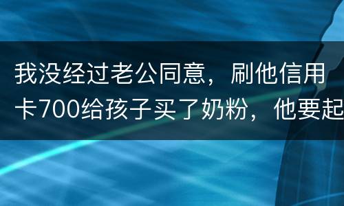 我没经过老公同意，刷他信用卡700给孩子买了奶粉，他要起诉我，我犯法吗