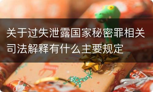 关于过失泄露国家秘密罪相关司法解释有什么主要规定