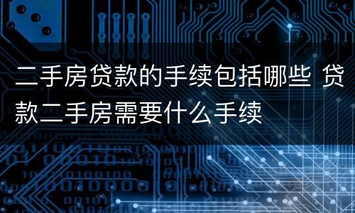 二手房贷款的手续包括哪些 贷款二手房需要什么手续