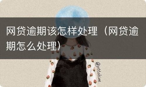 网贷逾期该怎样处理（网贷逾期怎么处理）