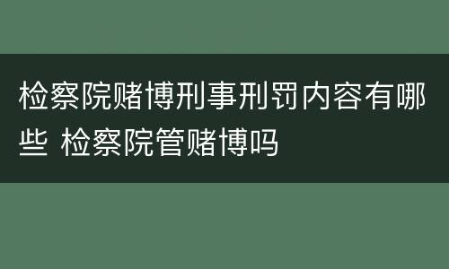 检察院赌博刑事刑罚内容有哪些 检察院管赌博吗