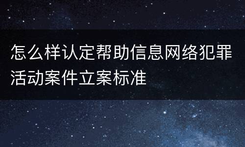 怎么样认定帮助信息网络犯罪活动案件立案标准