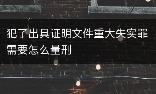 犯了出具证明文件重大失实罪需要怎么量刑
