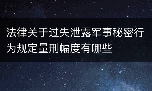 法律关于过失泄露军事秘密行为规定量刑幅度有哪些