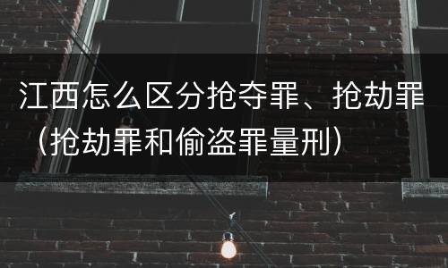 江西怎么区分抢夺罪、抢劫罪（抢劫罪和偷盗罪量刑）