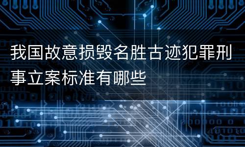我国故意损毁名胜古迹犯罪刑事立案标准有哪些