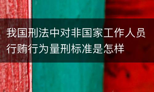 我国刑法中对非国家工作人员行贿行为量刑标准是怎样