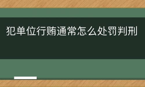犯单位行贿通常怎么处罚判刑