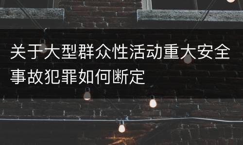 关于大型群众性活动重大安全事故犯罪如何断定