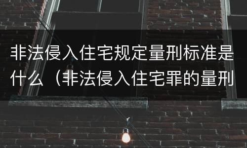 非法侵入住宅规定量刑标准是什么（非法侵入住宅罪的量刑标准）