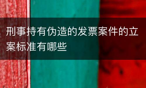刑事持有伪造的发票案件的立案标准有哪些