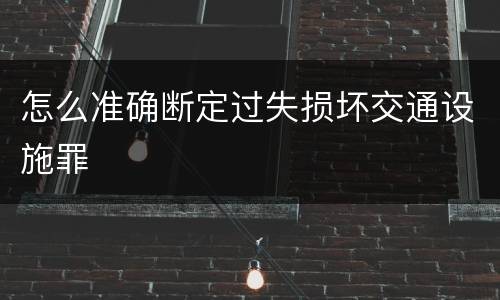 怎么准确断定过失损坏交通设施罪