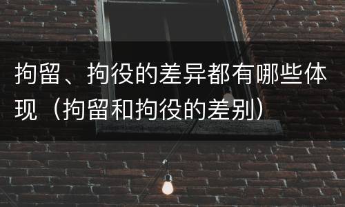 拘留、拘役的差异都有哪些体现（拘留和拘役的差别）