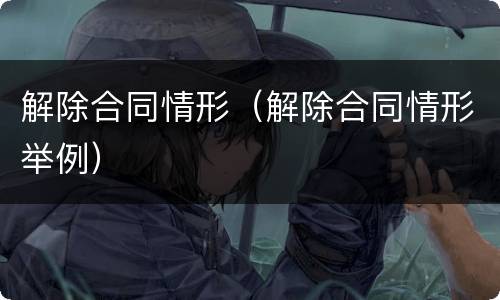 解除合同情形（解除合同情形举例）