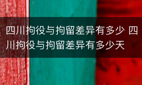四川拘役与拘留差异有多少 四川拘役与拘留差异有多少天