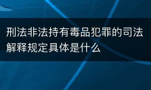 刑法非法持有毒品犯罪的司法解释规定具体是什么