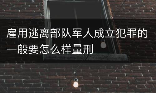 雇用逃离部队军人成立犯罪的一般要怎么样量刑