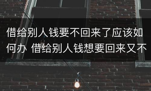 借给别人钱要不回来了应该如何办 借给别人钱想要回来又不好意思怎么办