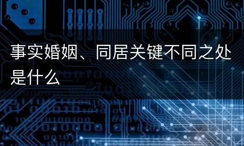 事实婚姻、同居关键不同之处是什么