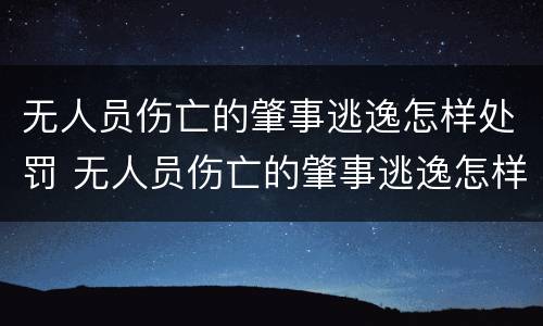 无人员伤亡的肇事逃逸怎样处罚 无人员伤亡的肇事逃逸怎样处罚呢