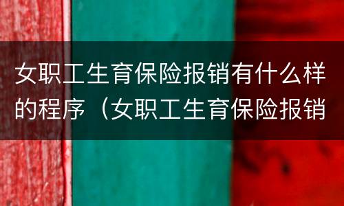 女职工生育保险报销有什么样的程序（女职工生育保险报销有什么样的程序规定）