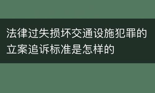 法律过失损坏交通设施犯罪的立案追诉标准是怎样的