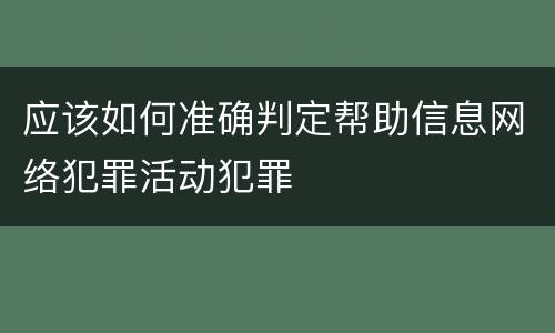 应该如何准确判定帮助信息网络犯罪活动犯罪