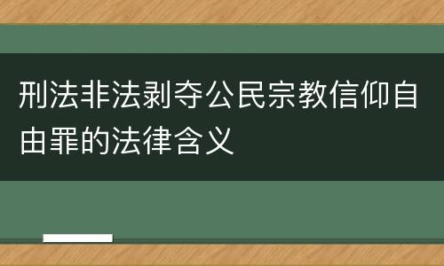 刑法非法剥夺公民宗教信仰自由罪的法律含义