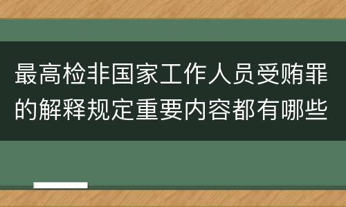 最高检非国家工作人员受贿罪的解释规定重要内容都有哪些