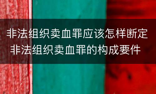 非法组织卖血罪应该怎样断定 非法组织卖血罪的构成要件